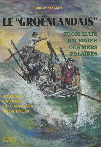 Le «Groënlandais», trois mats baleinier des mers polaires : journal de bord du capitaine Fromentin - Thierry Vincent - FeniXX réédition numérique