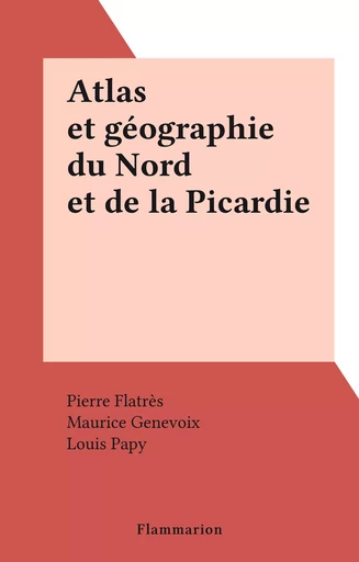 Atlas et géographie du Nord et de la Picardie - Pierre Flatrès - Flammarion (réédition numérique FeniXX)