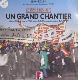 De 1934 à nos jours : un grand chantier. 60 ans d'histoire de la Fédération de la construction et du bois CFDT