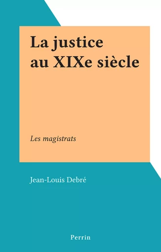 La justice au XIXe siècle - Jean-Louis Debré - (Perrin) réédition numérique FeniXX