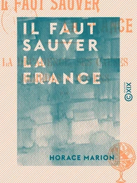 Il faut sauver la France - La décadence, ses causes, remèdes et moyens