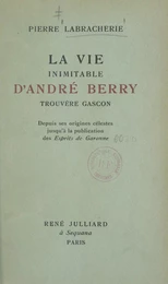 La vie inimitable d'André Berry, trouvère gascon