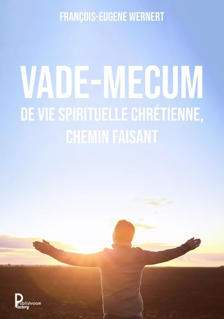 Vade-mecum de vie spirituelle chrétienne, chemin faisant - François-Eugène Wernert - Publishroom