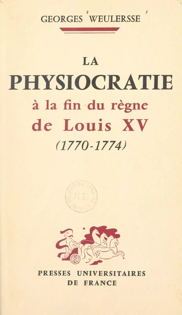 La physiocratie à la fin du règne de Louis XV, 1770-1774 - Georges Weulersse - (Presses universitaires de France) réédition numérique FeniXX