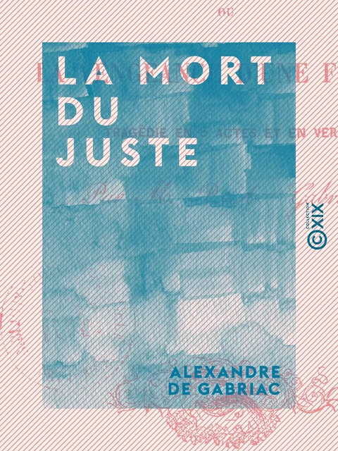 La Mort du juste - Ou la Vengeance d'une femme, tragédie en cinq actes et en vers - Alexandre de Gabriac - Collection XIX