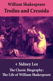 Troilus and Cressida (The Unabridged Play) + The Classic Biography: The Life of William Shakespeare