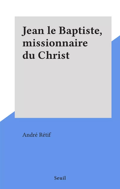 Jean le Baptiste, missionnaire du Christ - André Rétif - Seuil (réédition numérique FeniXX)