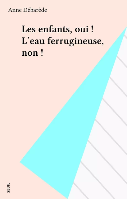 Les enfants, oui ! L'eau ferrugineuse, non ! - Anne Débarède - Seuil (réédition numérique FeniXX)