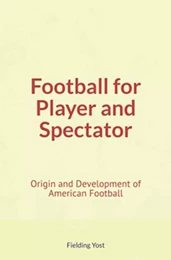 Football for Player and Spectator : Origin and Development of American Football