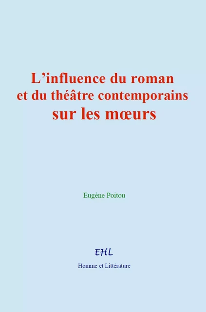 L’influence du roman et du théâtre contemporains sur les mœurs - Eugène Poitou - Editions Homme et Litterature