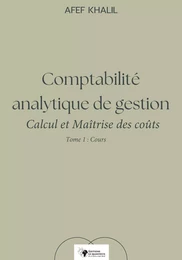 Comptabilité analytique de gestion. Calcul et Maîtrise des coûts – Tome 1 : Cours