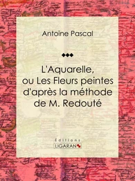 L'Aquarelle, ou Les Fleurs peintes d'après la méthode de M. Redouté