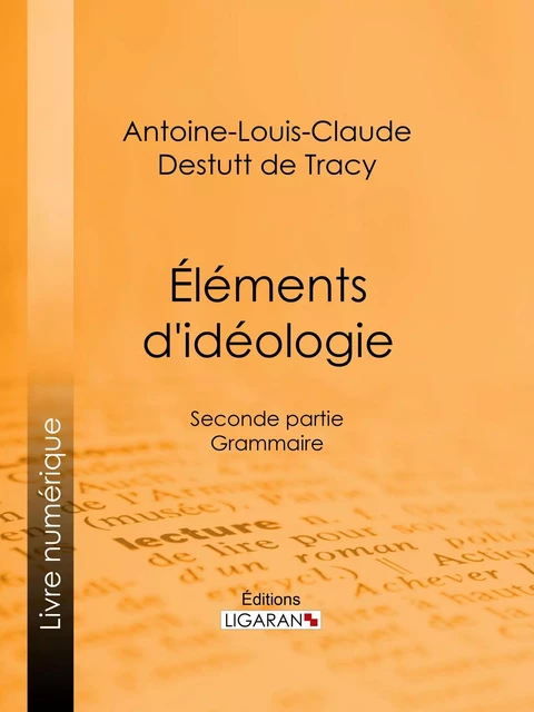 Éléments d'idéologie - Antoine-Louis-Claude Destutt de Tracy, Editions Ligaran - Ligaran