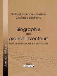 Biographie des grands inventeurs dans les sciences, les arts et l'industrie