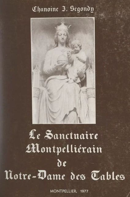 Le sanctuaire montpelliérain de Notre-Dame des Tables - Jean Segondy - FeniXX réédition numérique