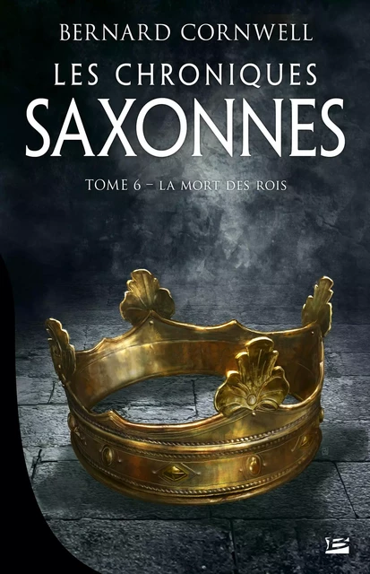 Les Chroniques saxonnes, T6 : La Mort des rois - Bernard Cornwell - Bragelonne