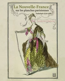 La Nouvelle-France sur les planches parisiennes. Anthologie (1720-1786)