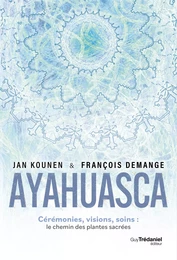 Ayahuasca - Cérémonies, visions, soins : le chemin des plantes sacrées