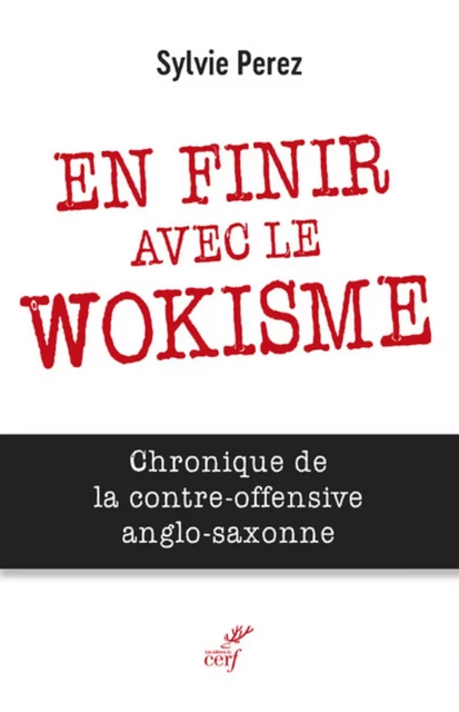 EN FINIR AVEC LE WOKISME - CHRONIQUE DE LA CONTRE-OFFENSIVE ANGLO-SAXONNE - Sylvie Perez - Editions du Cerf