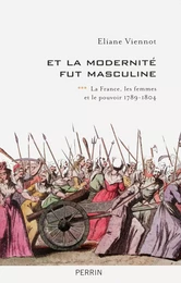 Et la modernité fut masculine - tome 3 La France, les femmes et le pouvoir 1789-1804