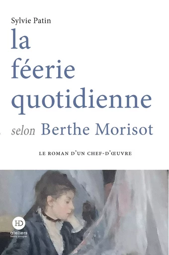 La féerie quotidienne selon Berthe Morisot - Sylvie Patin - Ateliers Henry Dougier