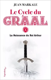 Le Cycle du Graal (Tome 1) - La Naissance du Roi Arthur