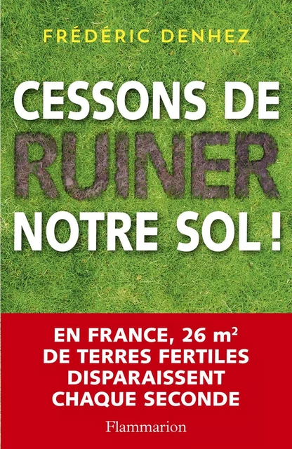 Cessons de ruiner notre sol ! - Frédéric Denhez - Flammarion