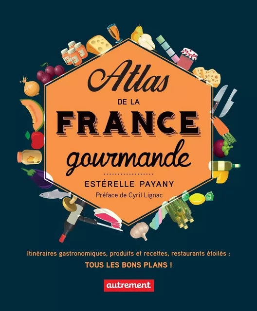 Atlas de la France gourmande. Itinéraires gastronomiques, produits et recettes, restaurants étoilés - Esterelle Payani - Autrement