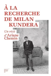 A la recherche de Milan Kundera - Un récit d'Ariane Chemin