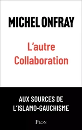 L'autre collaboration - le nouvel essai de Michel Onfray. Les origines françaises de l'islamo-gauchisme