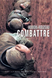 Combattre. Une anthropologie historique de la guerre moderne (XIXe-XXIe siècle)