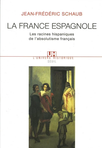 La France espagnole. Les racines hispaniques de l'absolutisme français - Jean-Frédéric Schaub - Editions du Seuil