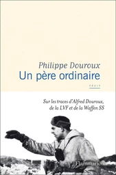 Un père ordinaire. Sur les traces d'Alfred Douroux, de la LVF et de la Waffen SS