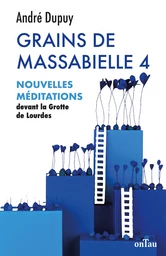 Grains de Massabielle 4 : Nouvelles méditations devant la Grotte de Lourdes