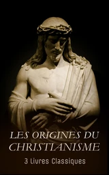 Les Origines du Christianisme : 3 Livres Classiques